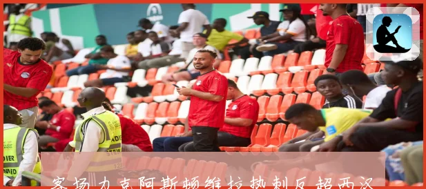 客场力克阿斯顿维拉热刺反超西汉姆联成功摆脱降级区压力