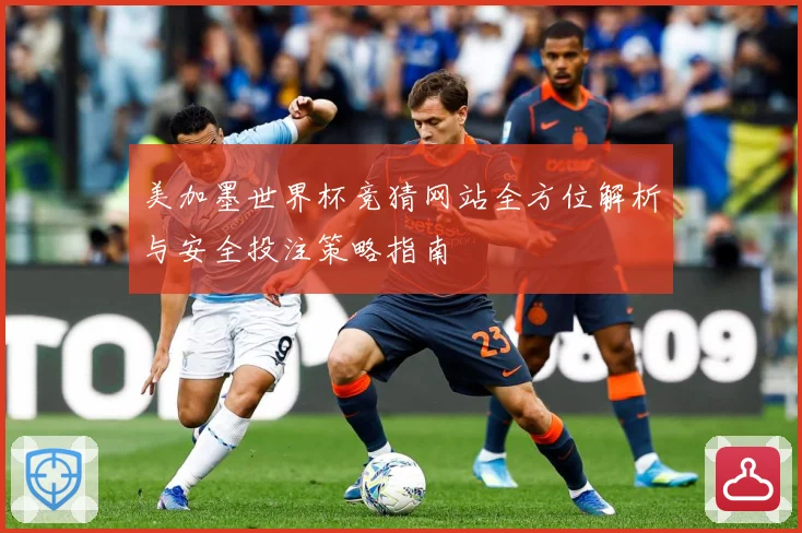 美加墨世界杯竞猜网站全方位解析与安全投注策略指南