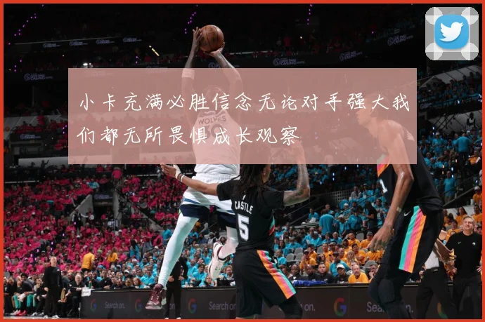 小卡充满必胜信念无论对手强大我们都无所畏惧成长观察