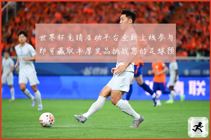 世界杯竞猜活动平台全新上线参与即可赢取丰厚奖品挑战您的足球预测技巧