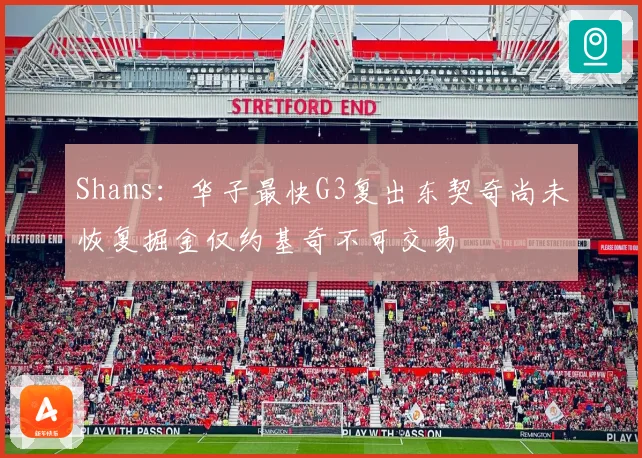 Shams：华子最快G3复出东契奇尚未恢复掘金仅约基奇不可交易