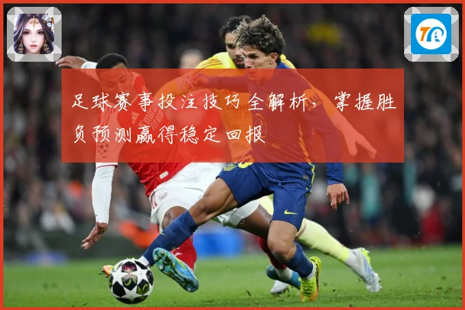 足球赛事投注技巧全解析，掌握胜负预测赢得稳定回报