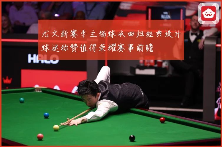 尤文新赛季主场球衣回归经典设计球迷称赞值得荣耀赛事前瞻