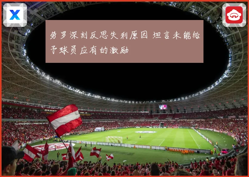 劳罗深刻反思失利原因 坦言未能给予球员应有的激励