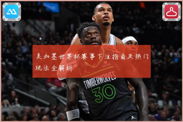 美加墨世界杯赛事下注指南及热门玩法全解析