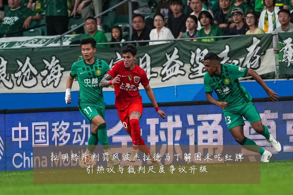 拉明怒斥判罚风波杰拉德马丁解围未吃红牌引热议与裁判尺度争议升级
