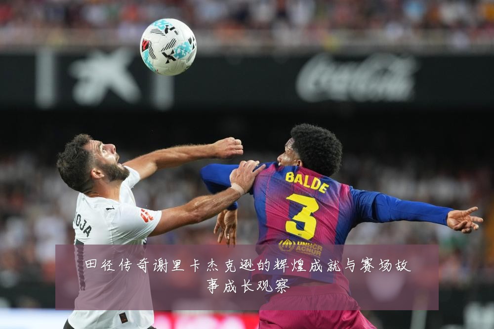 田径传奇谢里卡杰克逊的辉煌成就与赛场故事成长观察