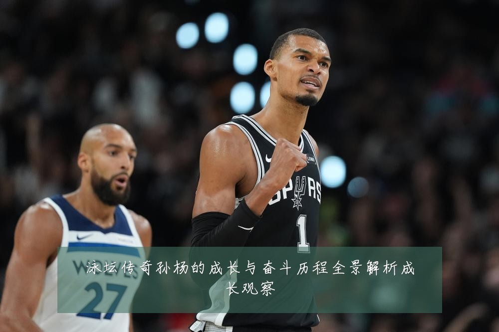 泳坛传奇孙杨的成长与奋斗历程全景解析成长观察