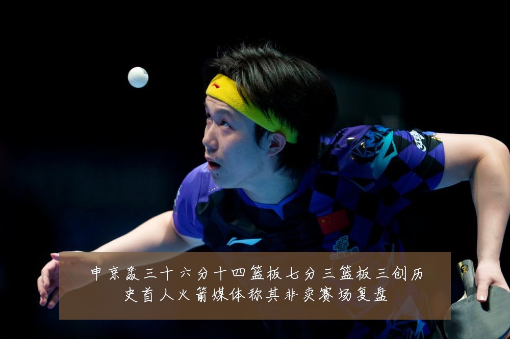申京轰三十六分十四篮板七分三篮板三创历史首人火箭媒体称其非卖赛场复盘